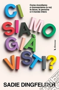 Ci siamo già visti? Come ricordiamo e riconosciamo (o no) le facce, le persone e il mondo intero libro