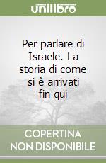 Per parlare di Israele. La storia di come si è arrivati fin qui libro
