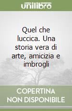 Quel che luccica. Una storia vera di arte, amicizia e imbrogli libro