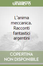 L'anima meccanica. Racconti fantastici argentini libro
