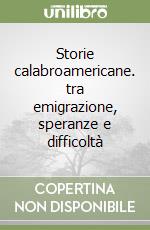 Storie calabroamericane. tra emigrazione, speranze e difficoltà libro