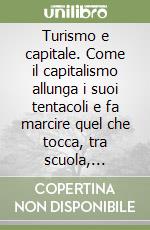 Turismo e capitale. Come il capitalismo allunga i suoi tentacoli e fa marcire quel che tocca, tra scuola, università, lavoro e sfruttamento libro