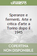 Speranze e fermenti. Arte e critica d'arte a Torino dopo il 1945 libro