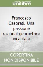 Francesco Casorati. Una passione razional-geometrica incantata libro