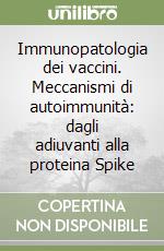 Immunopatologia dei vaccini. Meccanismi di autoimmunità: dagli adiuvanti alla proteina Spike libro