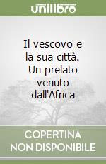 Il vescovo e la sua città. Un prelato venuto dall'Africa libro