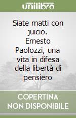 Siate matti con juicio. Ernesto Paolozzi, una vita in difesa della libertà di pensiero