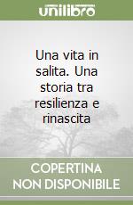 Una vita in salita. Una storia tra resilienza e rinascita libro