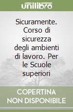 Sicuramente. Corso di sicurezza degli ambienti di lavoro. Per le Scuole superiori libro