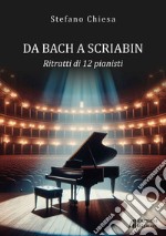 Da Bach a Scriabin. Ritratti di 12 pianisti libro