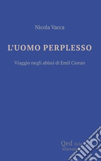L'uomo perplesso. Viaggio negli abissi di Emil Cioran libro