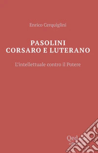 Pasolini corsaro e Luterano l'intellettuale contro il potere
