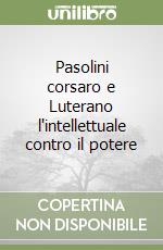 Pasolini corsaro e Luterano l'intellettuale contro il libro