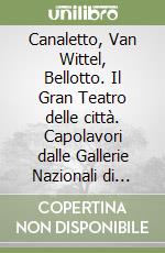 Canaletto, Van Wittel, Bellotto. Il Gran Teatro delle città. Capolavori dalle Gallerie Nazionali di Arte Antica libro