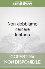 Non dobbiamo cercare lontano libro
