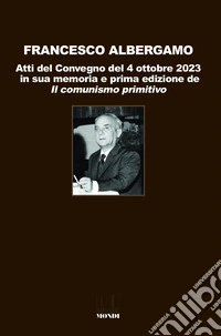 Francesco Albergamo. Atti del Convegno del 4 ottobre 2023 in sua memoria e prima edizione de «Il comunismo primitivo» libro