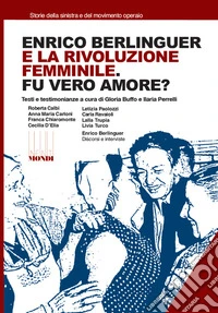 Enrico Berlinguer e la rivoluzione femminile. Fu vero amore? Testi e testimonianze. Ediz. illustrata libro