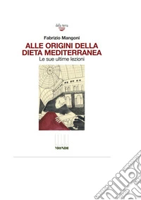 Alle origini della dieta mediterranea. Le sue ultime lezioni libro