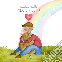 Abbracciami il cuore. Ediz. a colori libro