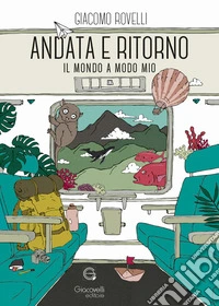 Andata e ritorno. Il mondo a modo mio libro