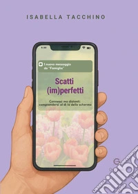 Scatti (im)perfetti. Connessi ma distanti: comprendersi al di là dello schermo libro