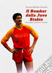 Il bomber della Juve Stabia. Un sogno chiamato calcio libro