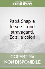 Papà Snap e le sue storie stravaganti. Ediz. a colori libro