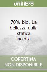 70% bio. La bellezza dalla statica incerta
