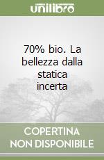 70% bio. La bellezza dalla statica incerta libro