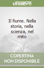 Il fiume. Nella storia, nella scienza, nel mito libro