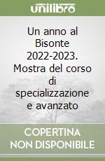 Un anno al Bisonte 2022-2023. Mostra del corso di specializzazione e avanzato libro