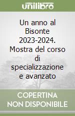 Un anno al Bisonte 2023-2024. Mostra del corso di specializzazione e avanzato libro