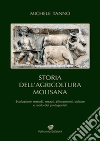 Storia dell'agricoltura molisana. Evoluzione metodi, mezzi, allevamenti, colture e ruolo dei protagonisti libro
