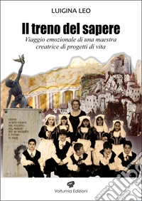 Il treno del sapere. Viaggio emozionale di una maestra creatrice di progetti di vita. Nuova ediz. libro
