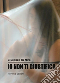 Io non ti giustifico. La violenza di genere nei suoi risvolti culturali e sociali libro