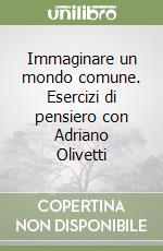 Immaginare un mondo comune. Esercizi di pensiero con Adriano Olivetti