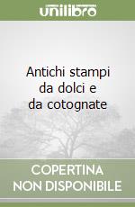 Antichi stampi da dolci e da cotognate libro