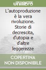 L'autoproduzione è la vera rivoluzione. Storie di decrescita, d'utopia e d'altre leggerezze libro