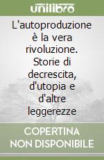 L'autoproduzione è la vera rivoluzione. Storie di decrescita, d'utopia e d'altre leggerezze