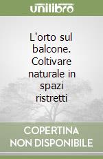 L'orto sul balcone. Coltivare naturale in spazi ristretti libro