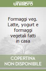 Formaggi veg. Latte, yogurt e formaggi vegetali fatti in casa libro