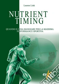 Nutrient timing. Quando e cosa mangiare per la massima performance sportiva libro