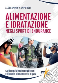 Alimentazione e idratazione negli sport di endurance. Guida nutrizionale semplice ed efficace in allenamento e in gara libro