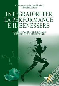 Integratori per la performance e il benessere. L'integrazione alimentare tra ricerca e tradizione libro