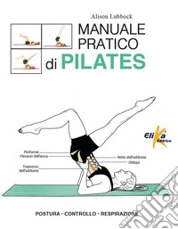 Manuale pratico di pilates. Postura, controllo, respirazione libro