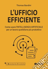 L'ufficio efficiente. Come usare l'intelligenza artificiale per un lavoro quotidiano più produttivo
