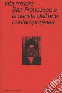 Vita minore. San Francesco e la santità dell'arte contemporanea. Ediz. italiana e inglese