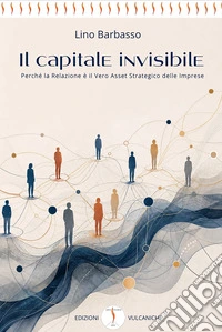 Il capitale invisibile. Perché la relazione è il vero asset strategico delle imprese libro
