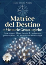 Matrice del destino e memorie genealogiche. Come rompere il patto karmico dei tuoi antenati per vivere felice e nel benessere con la numerologia libro