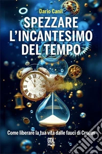 Spezzare l'incantesimo del tempo. Come liberare la tua vita dalle fauci di Cronos libro